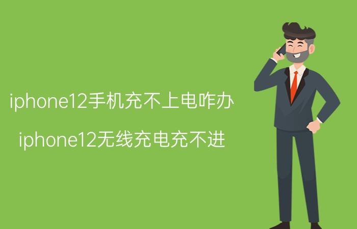 iphone12手机充不上电咋办 iphone12无线充电充不进？